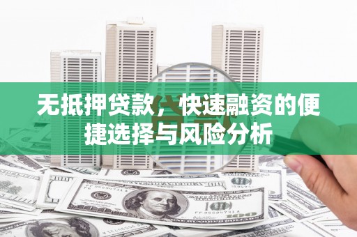 安陆无抵押贷款，快速融资的便捷选择与风险分析