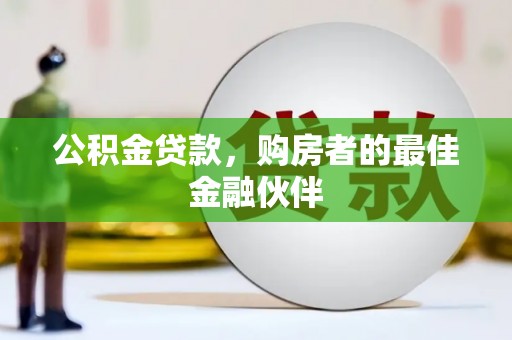 安陆公积金贷款，购房者的最佳金融伙伴