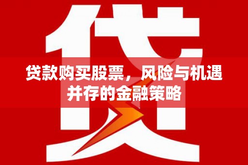 安陆贷款购买股票，风险与机遇并存的金融策略