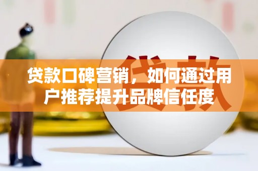 安陆贷款口碑营销，如何通过用户推荐提升品牌信任度