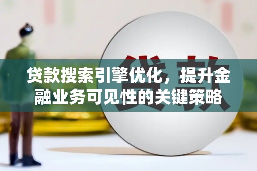安陆贷款搜索引擎优化，提升金融业务可见性的关键策略