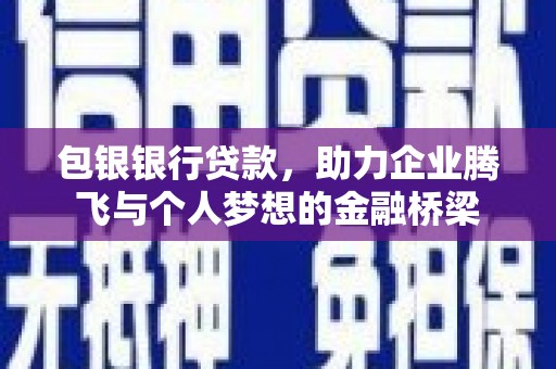 安陆包银银行贷款，助力企业腾飞与个人梦想的金融桥梁