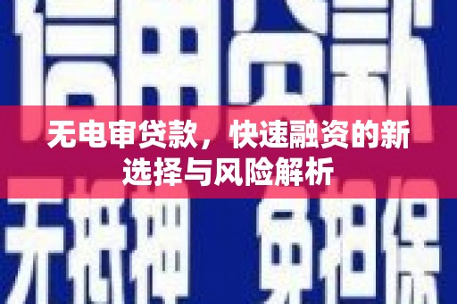 安陆无电审贷款，快速融资的新选择与风险解析