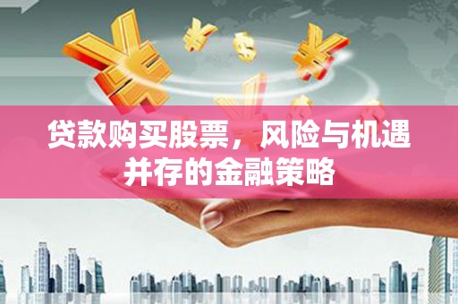 安陆贷款购买股票，风险与机遇并存的金融策略