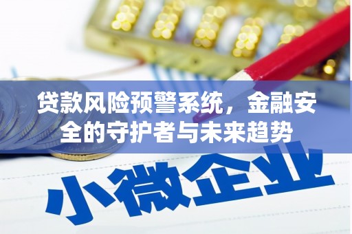 安陆贷款风险预警系统，金融安全的守护者与未来趋势