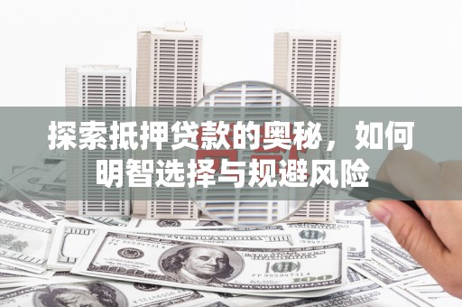 安陆探索抵押贷款的奥秘，如何明智选择与规避风险