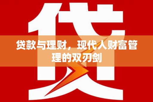 安陆贷款与理财，现代人财富管理的双刃剑