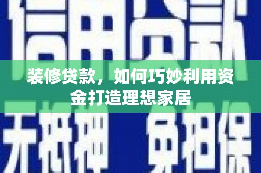 安陆装修贷款，如何巧妙利用资金打造理想家居
