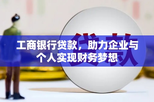 安陆工商银行贷款，助力企业与个人实现财务梦想