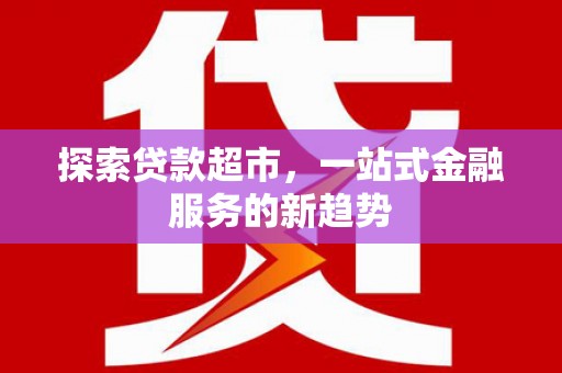安陆探索贷款超市，一站式金融服务的新趋势
