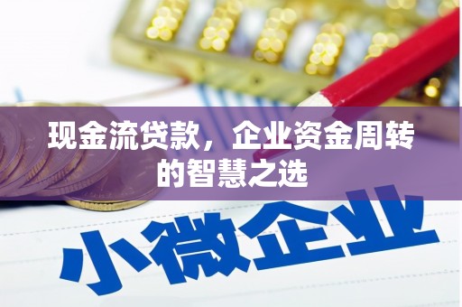 安陆现金流贷款，企业资金周转的智慧之选