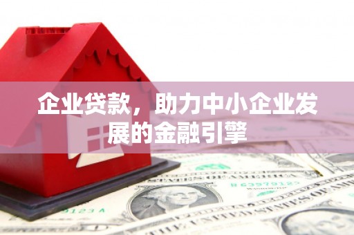 安陆企业贷款，助力中小企业发展的金融引擎