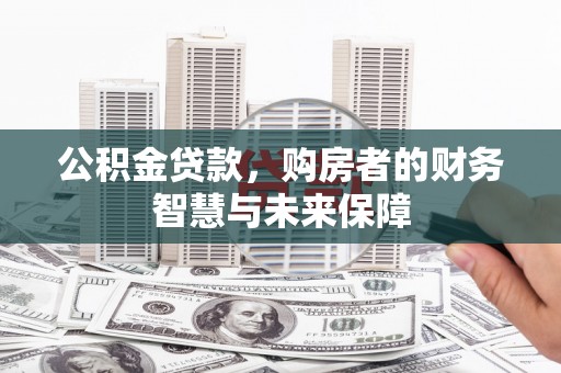 安陆公积金贷款，购房者的财务智慧与未来保障
