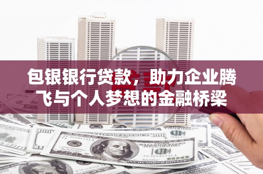 安陆包银银行贷款，助力企业腾飞与个人梦想的金融桥梁