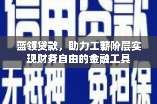 安陆蓝领贷款，助力工薪阶层实现财务自由的金融工具