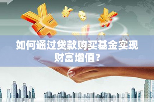 安陆如何通过贷款购买基金实现财富增值？