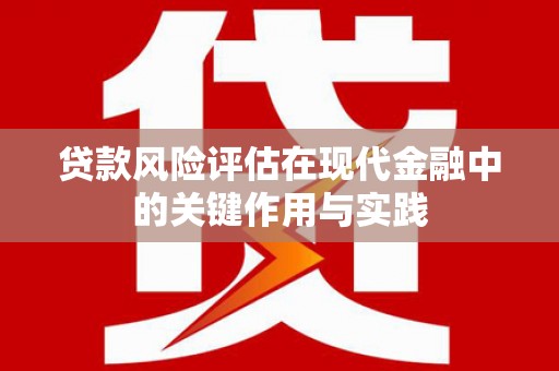 安陆贷款风险评估在现代金融中的关键作用与实践
