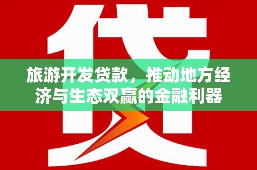 安陆旅游开发贷款，推动地方经济与生态双赢的金融利器