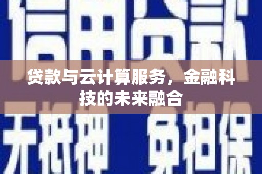 安陆贷款与云计算服务，金融科技的未来融合