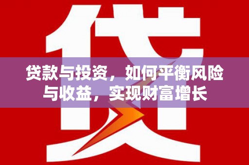 安陆贷款与投资，如何平衡风险与收益，实现财富增长