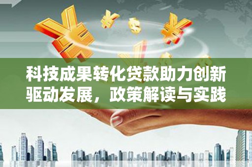 安陆科技成果转化贷款助力创新驱动发展，政策解读与实践探索