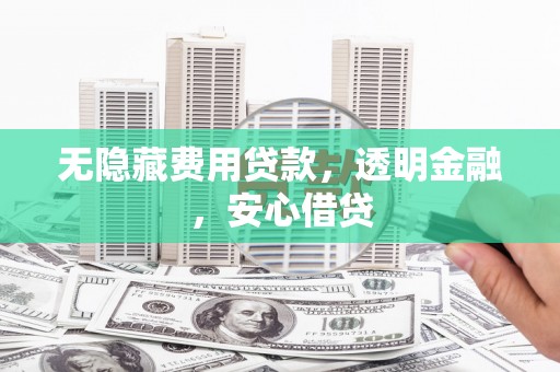 安陆无隐藏费用贷款，透明金融，安心借贷