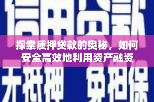 安陆探索质押贷款的奥秘，如何安全高效地利用资产融资