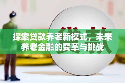 安陆探索贷款养老新模式，未来养老金融的变革与挑战