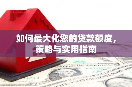 安陆如何最大化您的贷款额度，策略与实用指南