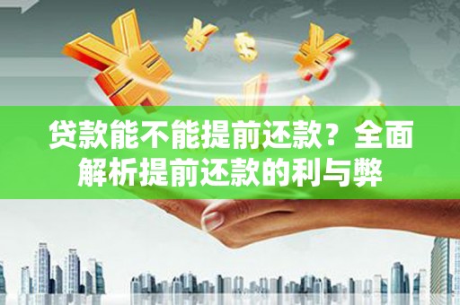 安陆贷款能不能提前还款？全面解析提前还款的利与弊