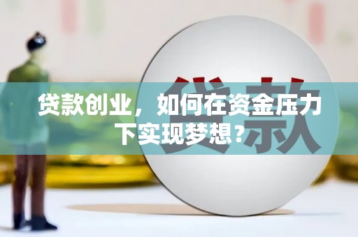安陆贷款创业，如何在资金压力下实现梦想？