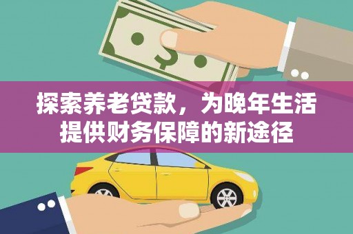 安陆探索养老贷款，为晚年生活提供财务保障的新途径