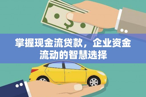 安陆掌握现金流贷款，企业资金流动的智慧选择