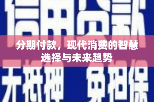 安陆分期付款，现代消费的智慧选择与未来趋势