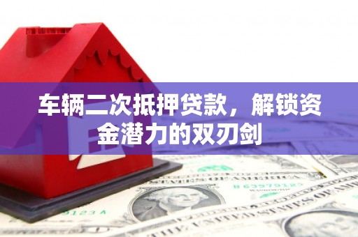 安陆车辆二次抵押贷款，解锁资金潜力的双刃剑