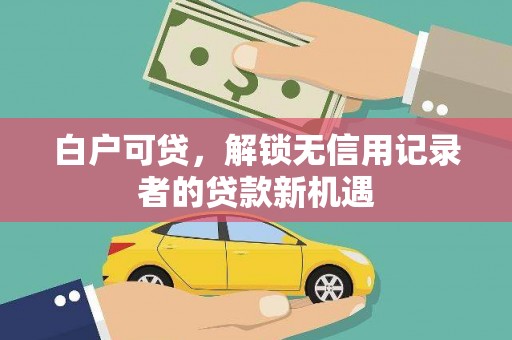 安陆白户可贷，解锁无信用记录者的贷款新机遇