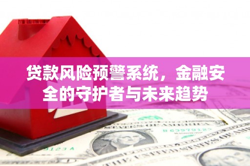 安陆贷款风险预警系统，金融安全的守护者与未来趋势