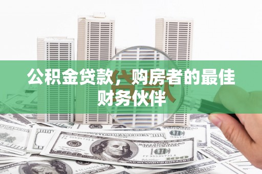 安陆公积金贷款，购房者的最佳财务伙伴