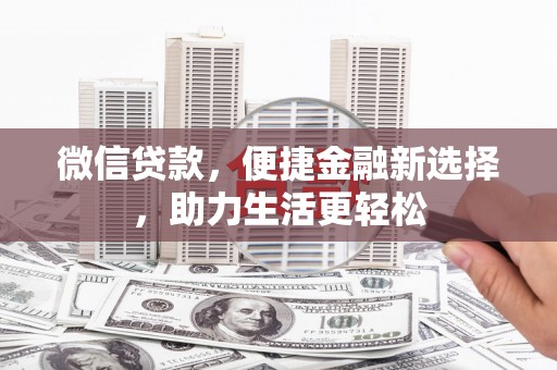 安陆微信贷款，便捷金融新选择，助力生活更轻松