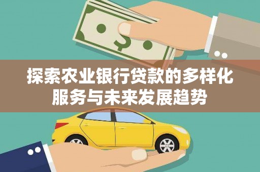 安陆探索农业银行贷款的多样化服务与未来发展趋势