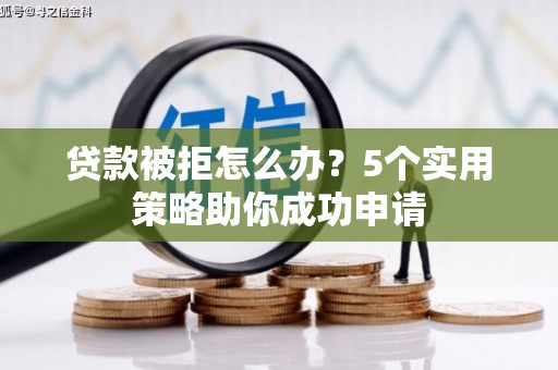 安陆贷款被拒怎么办？5个实用策略助你成功申请