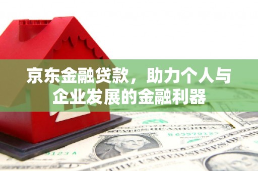 安陆京东金融贷款，助力个人与企业发展的金融利器
