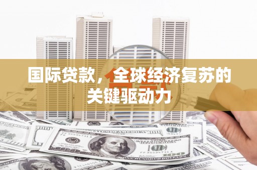 安陆国际贷款，全球经济复苏的关键驱动力