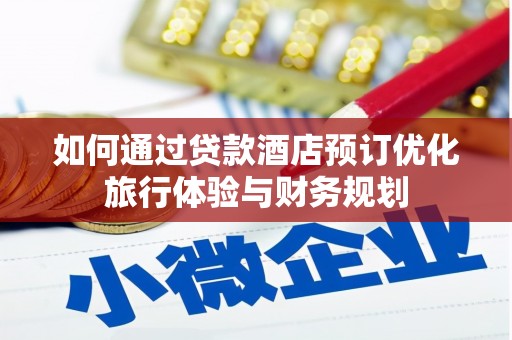 安陆如何通过贷款酒店预订优化旅行体验与财务规划