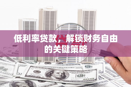 安陆低利率贷款，解锁财务自由的关键策略