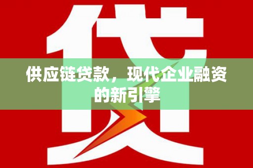 安陆供应链贷款，现代企业融资的新引擎