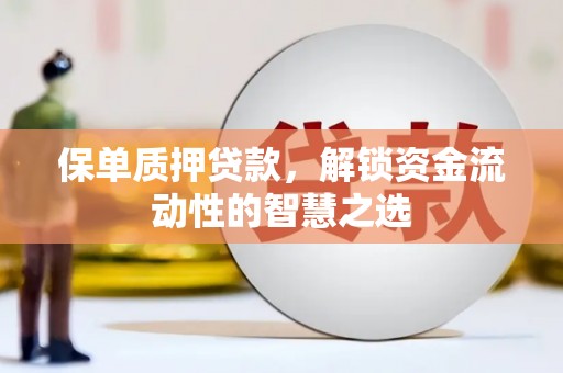 安陆保单质押贷款，解锁资金流动性的智慧之选