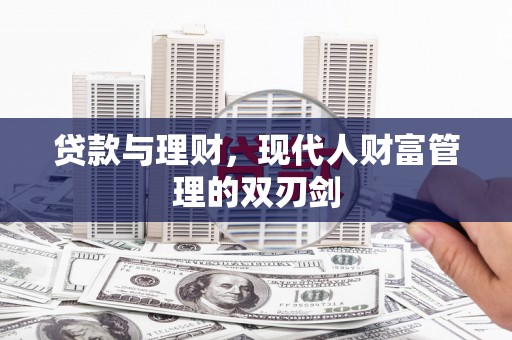 安陆贷款与理财，现代人财富管理的双刃剑