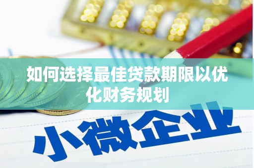 安陆如何选择最佳贷款期限以优化财务规划