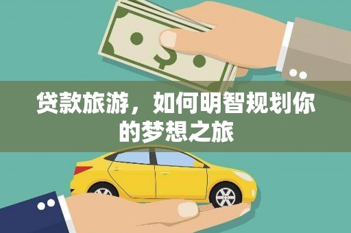 安陆贷款旅游，如何明智规划你的梦想之旅